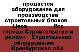 продается оборудование для производства строительных блоков › Цена ­ 210 000 - Все города Строительство и ремонт » Строительное оборудование   . Оренбургская обл.